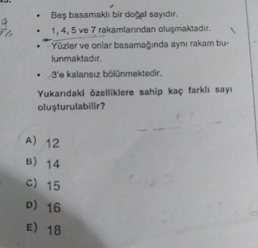 Beş basamaklı bir doğal sayıdır.
1, 4, 5 ve 7 rakamlarından oluşmaktadır. 1
-Yüzler ve onlar basamağında aynı rakam bu-
lunmaktadır.
• 3'e kalansız bölünmektedir.
Yukarıdaki özelliklere sahip kaç farklı sayı
oluşturulabilir?
A) 12
B) 14
c) 15
D) 16
E) 18