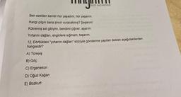 BILGI KAZANDIRIR
Ben ezelden beridir hür yaşadım, hür yaşarım.
Hangi çılgın bana zincir vuracakmış? Şaşarım!
Kükremiş sel gibiyim, bendimi çiğner, aşarım.
Yırtarım dağları, enginlere sığmam, taşarım.
12. Dörtlükteki "yırtarım dağları" sözüyle gönderme yapılan destan aşağıdakilerden
hangisidir?
A) Türeyiş
B) Göç
C) Ergenekon
D) Oğuz Kağan
E) Bozkurt