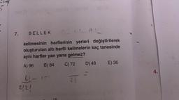 7.
BELLEK
05645
kelimesinin harflerinin yerleri değiştirilerek
oluşturulan altı harfli kelimelerin kaç tanesinde
aynı harfler yan yana gelmez?
A) 96
B) 84
C) 72
61-13
2/2/
15
24
885 TA
PL
D) 48
E) 36
4.
