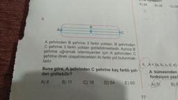 3.
A
B
C
A şehrinden B şehrine 3 farklı yoldan, B şehrinden
C şehrine 3 farklı yoldan gidilebilmektedir. Ayrıca B
şehrine uğramak istemeyenler için A şehrinden C
şehrine direk ulaşabilecekleri iki farklı yol bulunmak-
tadır.
Buna göre, A şehrinden C şehrine kaç farklı yol-
dan gidilebilir?
A) 8
B) 11 C) 18 D) 54
E) 60
A) 24
pilir?
B) 26
77
C) 28
6. A= (a, b, c, d, e}
A kümesinden
fonksiyon yazıl
(A) 51
B) 6