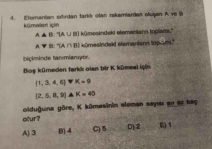 4.
Elemanları sıfırdan farklı olan rakamlardan oluşan A ve B
kümeleri için
AAB: "(AUB) kümesindeki elemanların toplamı."
AVB: "(ANB) kümesindeki elemanların topami.”
biçiminde tanımlanıyor.
Boş kümeden farklı olan bir K kümesi için
(1, 3, 4, 6)
K = 9
(2, 5