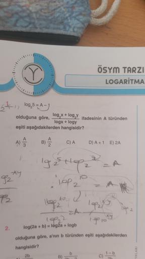 5-11 109,5= A-1
olduğuna göre,
eşiti aşağıdakilerden
A) A
By
P2
Vo
2.
B) A/12
log₂x + log₂y ifadesinin A türünden
logx + logy
hangisidir?
C) A
19 ₂2 11 9 2
"1.Op ₂"
lep
2
12 2
Vlogp 2
1922
log(2a + b) = log2a + logb
B)
ZA+
Ob
ÖSYM TARZI
LOGARITMA
D) A+ 1 E