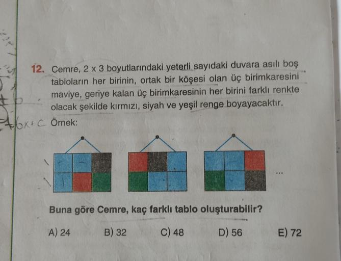 12. Cemre, 2 x 3 boyutlarındaki yeterli sayıdaki duvara asılı boş
tabloların her birinin, ortak bir köşesi olan üç birimkaresini
tb
maviye, geriye kalan üç birimkaresinin her birini farklı renkte
olacak şekilde kırmızı, siyah ve yeşil renge boyayacaktır.
+