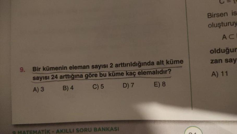 9. Bir kümenin eleman sayısı 2 arttırıldığında alt küme
sayısı 24 arttığına göre bu küme kaç elemalıdır?
A) 3
B) 4
C) 5
D) 7
E) 8
EMATİK - AKILLI SORU BANKASI
Birsen is
oluşturuy
AC
olduğur
zan say
A) 11