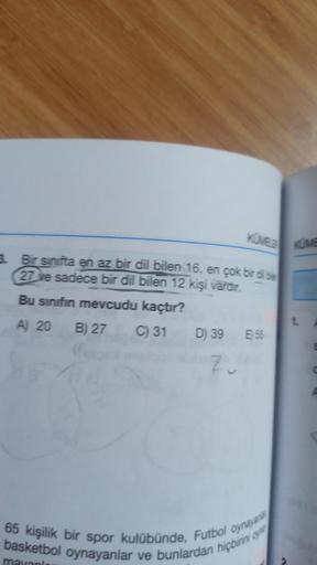 3. Bir sinifta en az bir dil bilen 16, en çok bir dil bile
27 ve sadece bir dil bilen 12 kişi vardır.
Bu sinifin mevcudu kaçtır?
A) 20
B) 27
KÜMELE
C) 31 D) 39 E) 55
Z
(
65 kişilik bir spor kulübünde, Futbol oynayan
basketbol oynayanlar ve bunlardan hiçbir