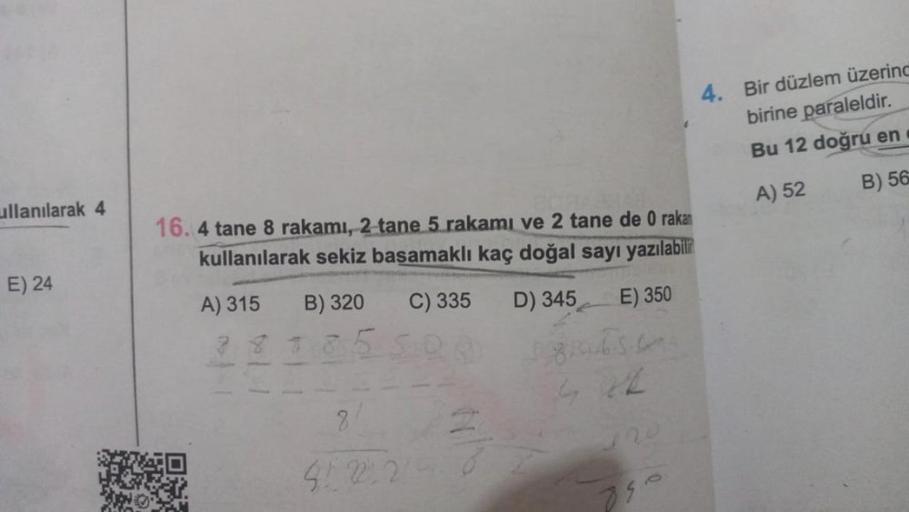 ullanılarak 4
E) 24
16. 4 tane 8 rakamı, 2 tane 5 rakamı ve 2 tane de 0 rakan
kullanılarak sekiz basamaklı kaç doğal sayı yazılabili
A) 315
B) 320
C) 335
D) 345
E) 350
8
41 22:25
806567
20
4. Bir düzlem üzerind
birine paraleldir.
Bu 12 doğru en
A) 52
B) 56