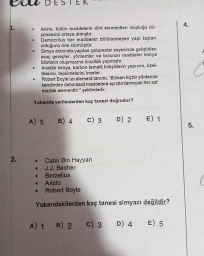 2.
e
Aristo, bütün maddelerin dört elementten oluştuğu dü-
şüncesini ortaya atmıştır.
▸ Democritus her maddenin bölünemeyen yapı taşları
olduğunu öne sürmüştür.
Simya alanında yapılan çalışmalar sayesinde geliştirilen
araç gereçler, yöntemler ve bulunan ma