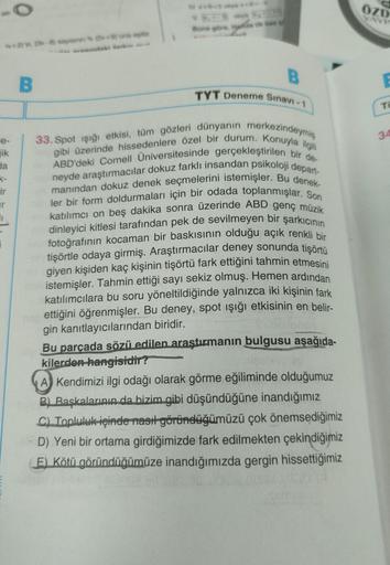e-
jik
x+-2)'si, (3x-8) sayisinin % (249) sept
da
ir
ir
i
B
Buna göre,
B
TYT Deneme Sınavi-1
33. Spot ışığı etkisi, tüm gözleri dünyanın merkezindeymiş
ABD'deki Cornell Üniversitesinde gerçekleştirilen bir de-
gibi üzerinde hissedenlere özel bir durum. Kon