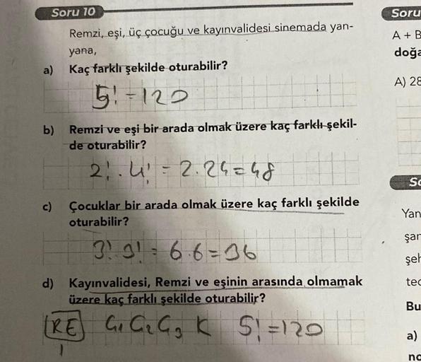 Soru 10
Remzi, eşi, üç çocuğu ve kayınvalidesi sinemada yan-
yana,
Kaç farklı şekilde oturabilir?
51-122
a)
b)
c)
Remzi ve eşi bir arada olmak üzere kaç farklı şekil-
de oturabilir?
2₁.4₁ = 2.24=48
Çocuklar bir arada olmak üzere kaç farklı şekilde
oturabil