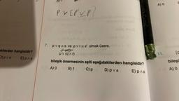 akilerden hangisidir?
D) pvs
E) pas
PV [ P V P/
7. pvq=s ve pvr = s' olmak üzere,
PRO
pv (q^r)
RULADER CASTEL
bileşik önermesinin eşiti aşağıdakilerden hangisidir?
A) O
AB) 1
C) p
D) p v s
E) p^s
A) O
11.
E
bileşi
A) O