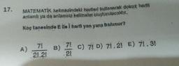 17.
MATEMATIK kelimesindeki harfleri kullanarak dokuz harfli
anlamlı ya da anlamsız kelimeler oluşturulacaktır.
Kaç tanesinde E Ile I harti yan yana bulunur?
A)
71
21.21
71
B) C) 71 D) 71.21 E) 71.31
21