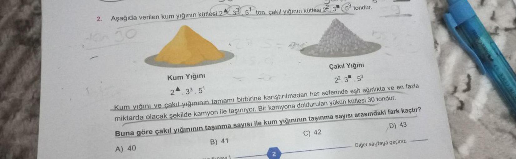 2.
Aşağıda verilen kum yığının kütlesi 24
ton, çakıl yığının kütlesi 2 3
tondur.
Kum Yığını
Çakıl Yığını
24.33.5¹
2².3.53
Kum yığını ve çakıl yığınının tamamı birbirine karıştırılmadan her seferinde eşit ağırlıkta ve en fazla
miktarda olacak şekilde kamyon