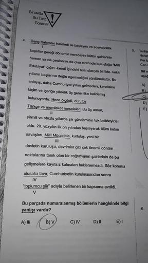 4.
Sınavda
Bu Tarz
Sorarlar
Genç Kalemler hareketi ile başlayan ve sosyopolitik
1
koşullar gereği dönemin neredeyse bütün şairlerinin
hemen ya da gecikerek de olsa etrafında buluştuğu "Milli
Edebiyat" çığırı -kendi içindeki nüanslarıyla birlikte- kırklı
yı