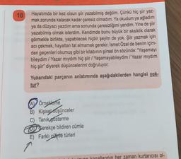 10
Hayatımda bir kez olsun şiir yazabilmiş değilim. Çünkü hiç şiir yaz-
mak zorunda kalacak kadar çaresiz olmadım. Ya okudum ya ağladım
ya da düzyazı yazdım ama sonunda çaresizliğimi yendim. Yine de şiir
yazabilmiş olmak isterdim. Kendimde bunu büyük bir eksiklik olarak
görmekle birlikte, yapabilecek hiçbir şeyim de yok. Şiir yazmak için
acı çekmek, hayattan tat almamak gerekir. İsmet Özel de benim içim-
den geçenleri okumuş gibi bir kitabının şiirsel ön sözünde: "Yaşamayı
bileydim / Yazar mıydım hiç şiir / Yaşamayabileydim / Yazar mıydım
hiç şiir" diyerek düşüncelerimi doğruluyor.
Yukarıdaki parçanın anlatımında aşağıdakilerden hangisi yok-
tur?
AV Örnekleme
B) Kişisel düşünceler
C) Tanık gösterme
COD Gerekçe bildiren cümle
E) Farklı cümle türleri
on kanallarının her zaman kurtarıcısı ol-