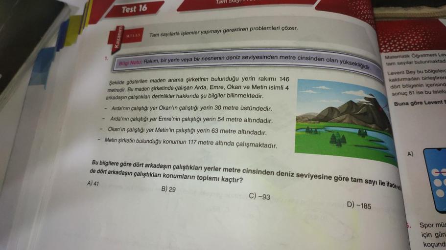 Test 16
1.
Kazanım
M.7.4.4.5.
Tam sayılarla işlemler yapmayı gerektiren problemleri çözer.
Bilgi Notu: Rakım, bir yerin veya bir nesnenin deniz seviyesinden metre cinsinden olan yüksekliğidir.
Şekilde gösterilen maden arama şirketinin bulunduğu yerin rakım