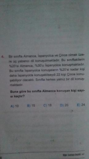 4. Bir sınıfta Almanca, İspanyolca ve Çince olmak üze-
re üç yabancı dil konuşulmaktadır. Bu sınıftakilerin
%20'si Almanca, %30'u İspanyolca konuşmaktadır.
Bu sınıfta İspanyolca konuşaların %20'si kadar kişi
daha İspanyolca konuşabilseydi 22 kişi Çince kon
