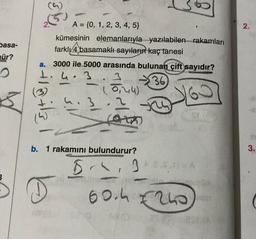 basa-
mür?
A = {0, 1, 2, 3, 4, 5}
kümesinin elemanlarıyla yazılabilen rakamları
farkly 4 basamaklı sayıların kaç tanesi
a. 3000 ile 5000 arasında bulunan çift sayıdır?
N
4.3
(36)
eft wit
www
D
4.3
0,44)
2
oth
b. 1 rakamını bulundurur?
5,
g
S
SE (A)
A.E.S.N = A
60.4 €240)
2.
3.