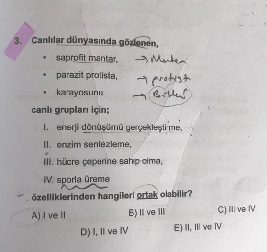 3. Canlılar dünyasında gözlenen,
saprofit mantar,
parazit protista,
●
●
karayosunu
canlı grupları için;
1. enerji dönüşümü gerçekleştirme,
II. enzim sentezleme,
Marten
→ protist
Bitter
III. hücre çeperine sahip olma,
IV. sporla üreme
özelliklerinden hangil