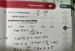 ✓
4. 0<x< olmak üzere,
tan 5x-tan 3x = 1
denkleminin kaç kökü vardır
FO
A) 9
Trigonometri
B) 8
C) 7
ton 5x=1
31
T30
61
D) 6
E) 5
4837
tan 5 x = COT 3X
ton 5 x = ton (I/2 + 3x)
5x2
T
I + 3x + ETT
SIN
BÖLÜM
2
3
4
5
7
8
m**.
MASY