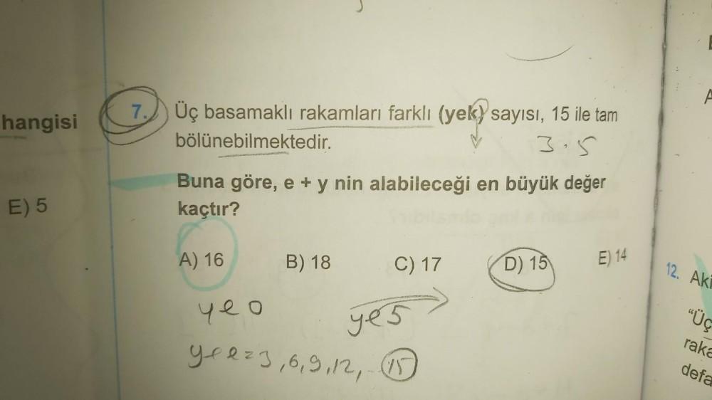 hangisi
E) 5
7.
Üç basamaklı rakamları farklı (yek) sayısı, 15 ile tam
bölünebilmektedir.
3.5
Buna göre, e + y nin alabileceği en büyük değer
kaçtır?
A) 16
B) 18
C) 17
yeo
yes
yeez 3, 6, 9, 12, 1
D) 15
E) 14
P
12. Ak
“Üç
raka
defa