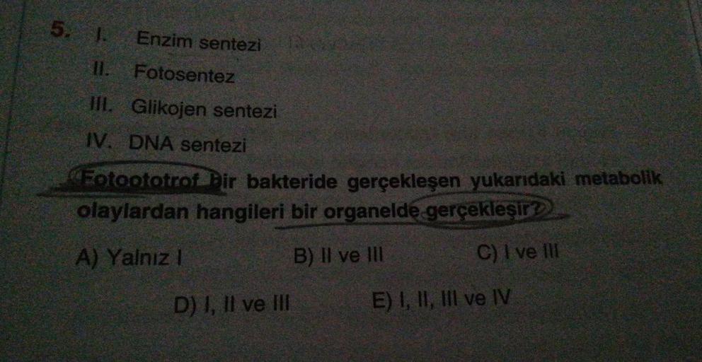 Enzim sentezi
Fotosentez
III. Glikojen sentezi
IV. DNA sentezi
Fotoototrof Dir bakteride gerçekleşen yukarıdaki metabolik
olaylardan hangileri bir organelde gerçekleşir?
A) Yalnız I
B) II ve III
C) I ve III
11.
II.
D) I, II ve III
E) I, II, III ve IV