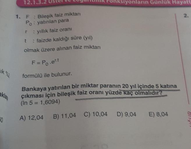 ik %2
akla
50
12.1.3.2
1. F : Bileşik faiz miktarı
Po: yatırılan para
r: yıllık faiz oranı
t
: faizde kaldığı süre (yıl)
olmak üzere alınan faiz miktarı
nksiyonların Günlük Hayatt
F=Po.ert
formülü ile bulunur.
Bankaya yatırılan bir miktar paranın 20 yıl iç