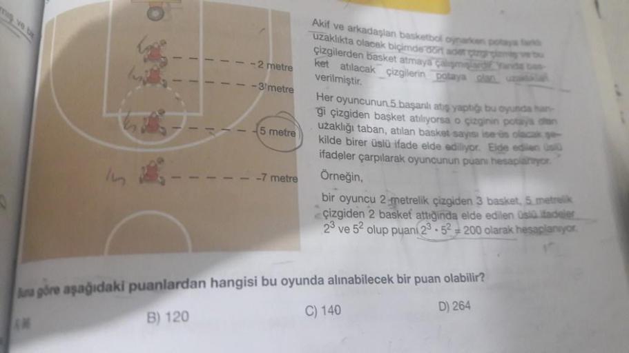 miş ve b
In
-2 metre
-3/metre
5 metre
-7 metre
Akif ve arkadaşlan basketbol oynarken potaya fark
uzaklıkta olacak biçimde dort adet çrg glem
çizgilerden basket atmaya çalışmalardir yanda
ket atılacak çizgilerin potaya olan uza
verilmiştir.
Her oyuncunun 5