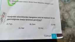 E) Onun elindeki kitabın Binbir Gece Masalları olduğunu gör-
düm.
Aşağıdaki sözcüklerden hangisine ünlü ile başlayan bir ek
getirildiğinde ünsüz türemesi görülmez?
B) Zam
A) Tip
D) Ret
E) Hür12
C) His
Türkçe 9