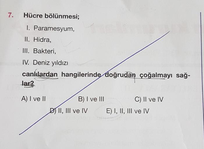 7. Hücre bölünmesi;
I. Paramesyum,
II. Hidra,
III. Bakteri,
IV. Deniz yıldızı
canlılardan hangilerinde doğrudan çoğalmayı sağ-
lar?
A) I ve II
B) I ve III
DII, III ve IV
C) II ve IV
E) I, II, III ve IV