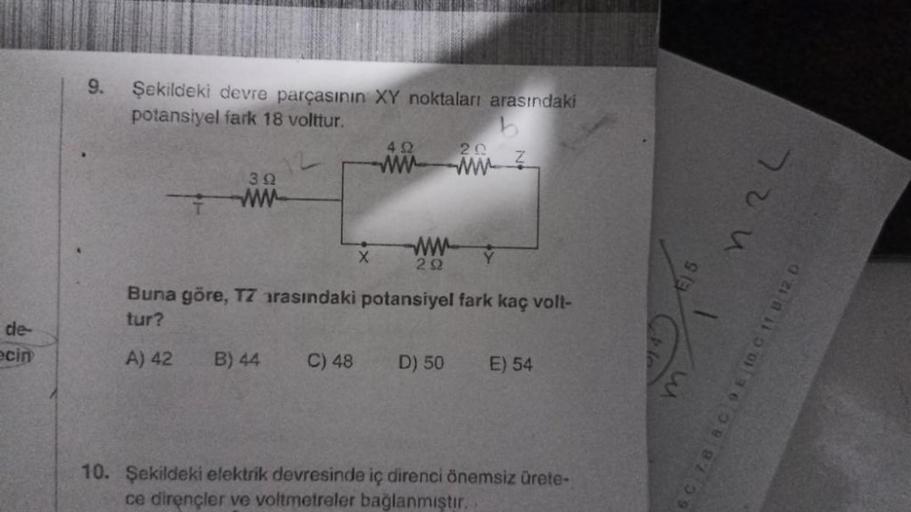 de-
ecin
9.
Şekildeki devre parçasının XY noktaları arasındaki
potansiyel fark 18 volttur.
39
ww
A) 42
X
B) 44 C) 48
492
www
www
292
Buna göre, TZ arasındaki potansiyel fark kaç volt-
tur?
20
D) 50 E) 54
10. Şekildeki elektrik devresinde iç direnci önemsiz