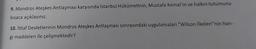 9. Mondros Ateşkes Antlaşması karşısında İstanbul Hükümetinin, Mustafa Kemal'in ve halkın tutumunu
kısaca açıklayınız.
10. İtilaf Devletlerinin Mondros Ateşkes Antlaşması sonrasındaki uygulamaları "Wilson İlkeleri"nin han-
gi maddeleri ile çelişmektedir?
