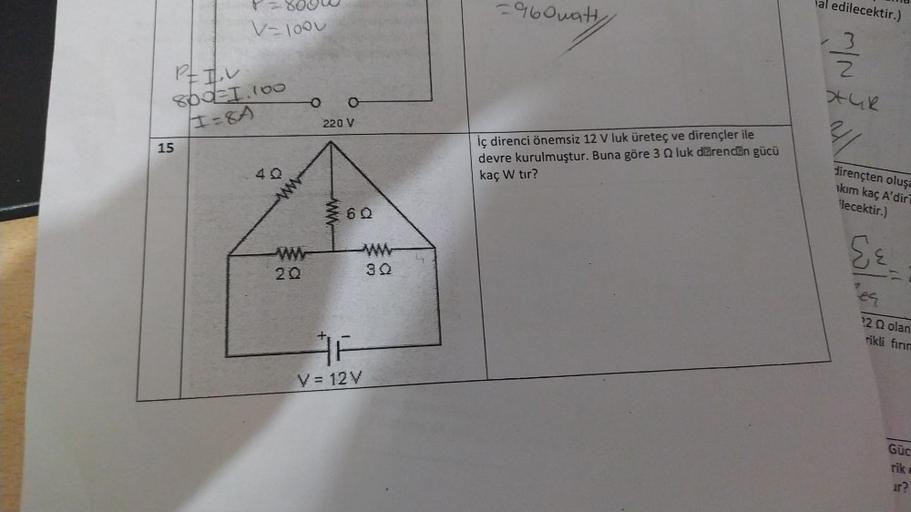 15
V-1000
PEI,V
800 1.100
I=8A
40
ww
20
220 V
60
30
16
V = 12V
=960watt
iç direnci önemsiz 12 V luk üreteç ve dirençler ile
devre kurulmuştur. Buna göre 3 luk direncin gücü
kaç W tır?
al edilecektir.)
N/W
*GR
211
dirençten oluşa
kım kaç A'dir?
ilecektir.)
