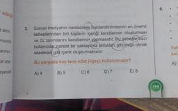 sözcüğ
e alırım.
nuyordu
anırsın.
ar artar.
eyecekt
3. Sosyal medyanın narsisizmle ilişkilendirilmesinin en önemli
sebeplerinden biri kişilerin içeriği kendilerinin oluşturması
ve öz tanımlarını kendilerinin yapmasıdır. Bu sebeple bazı
kullanıcılar narsist bir yaklaşımla oldukları gibi değil olmak
istedikler gibi içerik oluşturmaktadır.
Bu parçada kaç tane edat (ilgeç) kullanılmıştır?
A) 4
B) 5
C) 6
D) 7
E) 8
119
6.
anla
A)