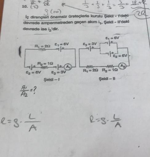 že
1/3+1/2+3/10
10. (2)
3/353-
$ (ro)
iç dirençler önemsiz üreteçlerle kurulu Şekit-r'deki
devrede ampermetreden geçen akım i, Şekil - Il'deki
devrede ise i'dir.
P=20 2₁=6V
R₂=12
Laf A
22=8V
=av
A/L =?
l=g. L
A
Beki-1
E₂=3V
1+
& = 6V
11²22 = ev
P₂
WR
P₁=20