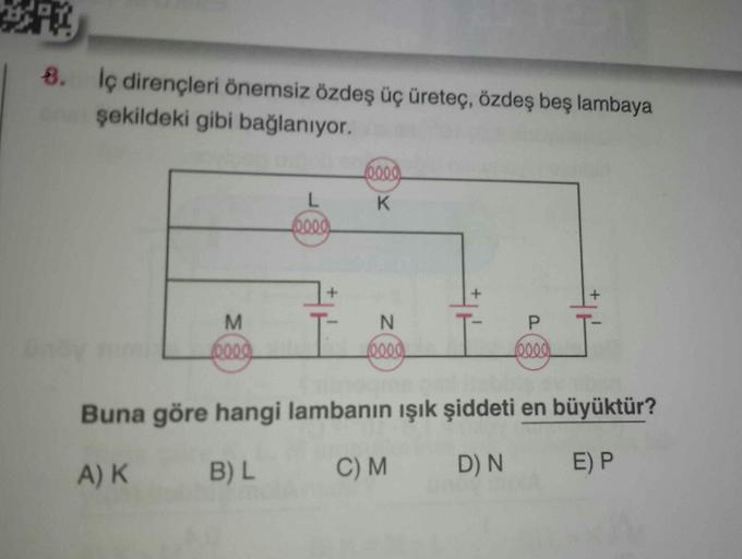 RX
8.
İç dirençleri önemsiz özdeş üç üreteç, özdeş beş lambaya
şekildeki gibi bağlanıyor.
M
0000
L
(0000)
0000
K
N
0000
P
beed
+
Buna göre hangi lambanın ışık şiddeti en büyüktür?
A) K
B) L
C) M
D) N
E) P