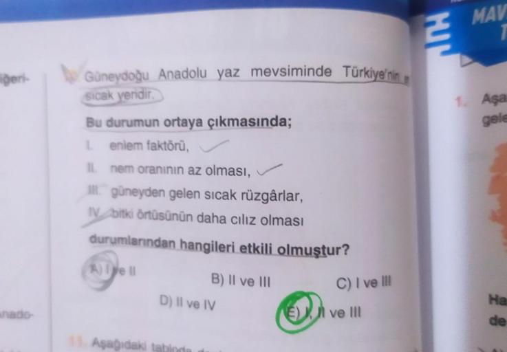 iğeri-
Güneydoğu Anadolu yaz mevsiminde Türkiye'nin a
Sicak yeridir.
Bu durumun ortaya çıkmasında;
1. eniem faktörü,
II.
nem oranının az olması,
güneyden gelen sıcak rüzgârlar,
IV bitki örtüsünün daha cılız olması
durumlarından hangileri etkili olmuştur?
A