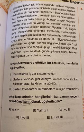 Siyanobakteriler tek hücre şeklinde serbest yaşayan
domainine ait prokaryot canlılardır. Siyanobakterilerin
ya da koloniler şeklinde birliktelik oluşturabilen, bakteri
bazı filamentli kolonileri; vejetatif, spor ve heterosist ol-
mak üzere üç farklı hücre 