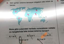 6. İklim şartları birbirine benzeyen bölgelerin bitki örtüsü de
benzer.
Buna göre yukarıdaki haritada numaralanan noktala-
rın hangilerinde bitki örtüsü birbirine benzer?
A) I ve
6
B) Ive V
IV
III ve IV
C) I ve IV
E II ve IV
9. Aşaç
mişt