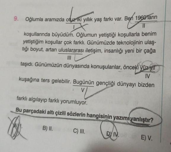 9.
Ben 1960
Oğlumla aramızda otuz iki yıllık yaş farkı var. Ben 1960'ların
koşullarında büyüdüm. Oğlumun yetiştiği koşullarla benim
yetiştiğim koşullar çok farklı. Günümüzde teknolojinin ulaş-
tığı boyut, artan uluslararası iletişim, insanlığı yeni bir çağ