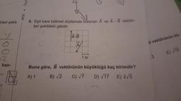 Srleri şekil-
-2
han-
MEB Ölçm
6. Eşit kare bölmeli düzlemde bulunan A ve A-B vektör-
leri şekildeki gibidir.
A-B
77
1 br
Buna göre, B vektörünün büyüklüğü kaç birimdir?
A) 1
B)√2 C) √7 D) √17 E) 2√5
it vektörünün bü-
3
E)√10