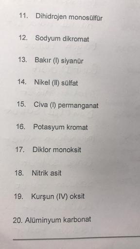 11. Dihidrojen monosülfür
12. Sodyum dikromat
13. Bakır (1) siyanür
14. Nikel (II) sülfat
15. Civa (1) permanganat
16. Potasyum kromat
17. Diklor monoksit
18. Nitrik asit
19. Kurşun (IV) oksit
20. Alüminyum karbonat