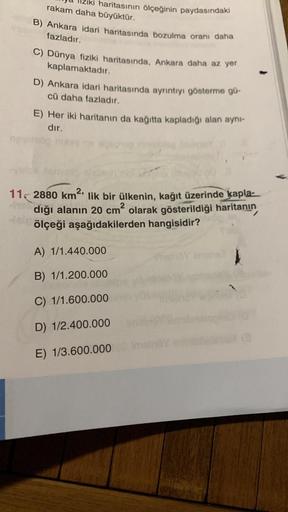 rakam daha büyüktür.
haritasının ölçeğinin paydasındaki
B) Ankara idari haritasında bozulma oranı daha
fazladır.
C) Dünya fiziki haritasında, Ankara daha az yer
kaplamaktadır.
D) Ankara idari haritasında ayrıntıyı gösterme gü-
cü daha fazladır.
E) Her iki 