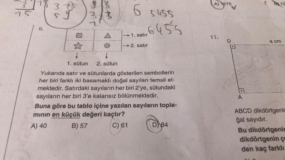 3
75
375
3/3
A
↓
↓
1. sütun 2. sütun
6 5455
-6455
1. satır
→2. satır
Yukarıda satır ve sütunlarda gösterilen sembollerin
her biri farklı iki basamaklı doğal sayıları temsil et-
mektedir. Satırdaki sayıların her biri 2'ye, sütundaki
sayıların her biri 3'e k