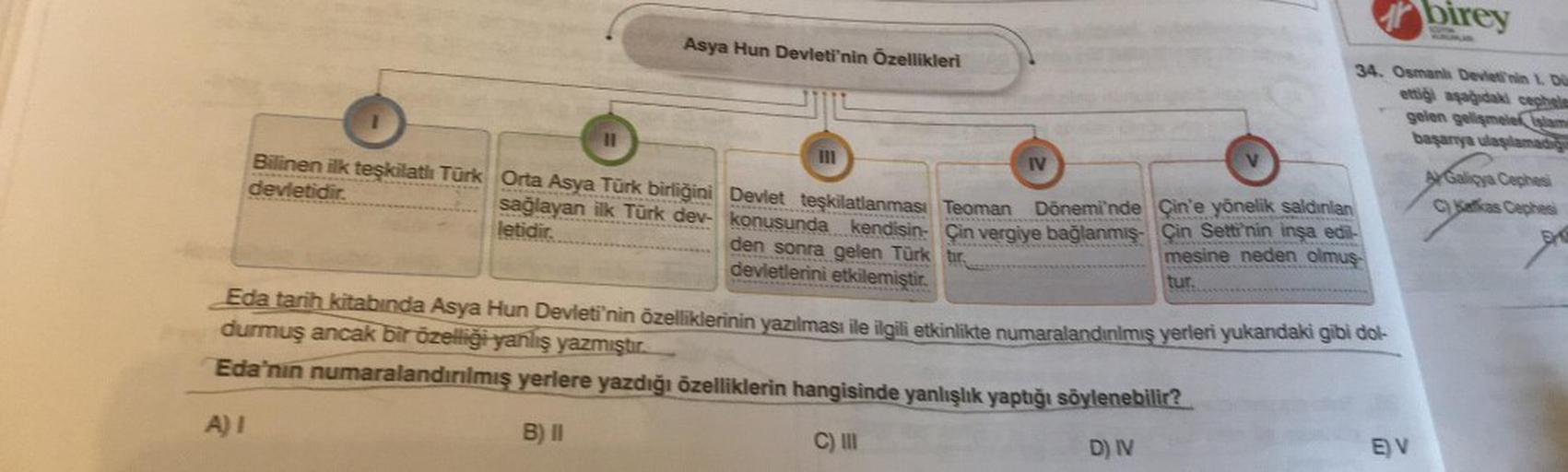 11
Asya Hun Devleti'nin Özellikleri
Bilinen ilk teşkilatlı Türk Orta Asya Türk birliğini Devlet teşkilatlanması Teoman
devletidir.
IV
birey
34. Osmanlı Devleti'nin L. Dü
ettiği aşağıdaki cephele
gelen gelişmeler Islame
başarıya
ulaşılamadigin
sağlayan ilk