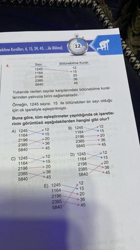 ebilme Kuralları, 6, 15, 24, 45,...ile Bölme)
4.
Sayı
1245
1164
2196
2385
5840
C) 1245-
1164
2196
2385
5840
A4
12
15
Yukarıda verilen sayılar karşılarındaki bölünebilme kural-
larından yalnızca birini sağlamaktadır.
20
36
45
www.
12
Bölünebilme Kuralı
Örne