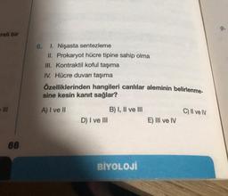 creli bir
68
6. 1. Nişasta sentezleme
II. Prokaryot hücre tipine sahip olma
III. Kontraktil koful taşıma
IV. Hücre duvarı taşıma
Özelliklerinden hangileri canlılar aleminin belirlenme-
sine kesin kanıt sağlar?
A) I ve II
D) I ve III
B) I, II ve III
BİYOLOJİ
E) III ve IV
C) II ve IV