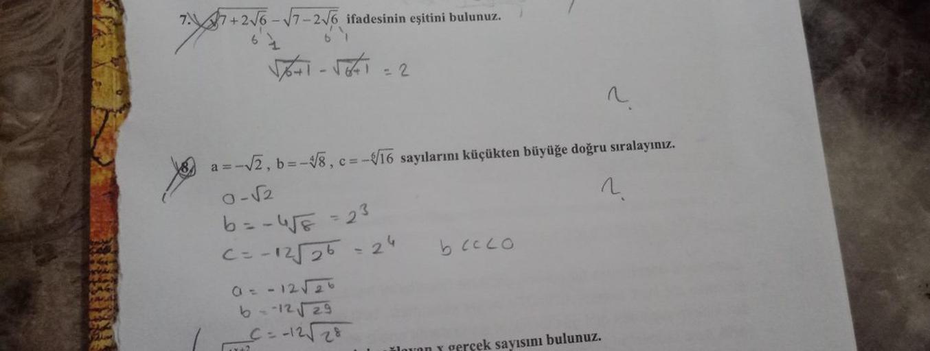 7+2√6-√√7-2√6 ifadesinin eşitini bulunuz.
7+2√6
7X87
5+1-5671
a=
= -√2, b = -√√8, c = -√16 sayılarını küçükten büyüğe doğru sıralayınız.
^.
0-√2
b== 4√5 = 23
C=-12√√26 = 24
0 = -12√26
6=-12√29
C=-12√√√28
bccco
~
sayısını bulunuz.