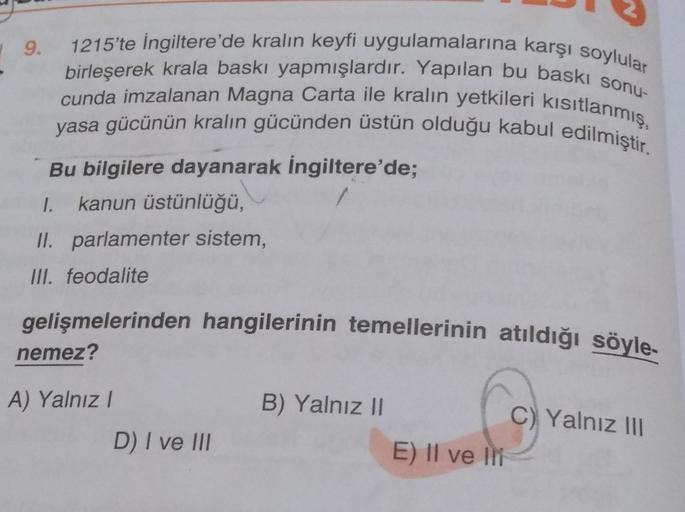 9. 1215'te İngiltere'de kralın keyfi uygulamalarına karşı soylular
birleşerek krala baskı yapmışlardır. Yapılan bu baskı sonu-
cunda imzalanan Magna Carta ile kralın yetkileri kısıtlanmış,
yasa gücünün kralın gücünden üstün olduğu kabul edilmiştir.
Bu bilg