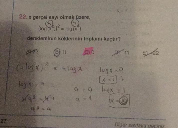 22.x gerçel sayı olmak üzere,
(log(x²))² = log(x)
denkleminin köklerinin toplamı kaçtır?
A-22
B) 11
(2 log x)² = 4108 x
loyx - 9
49²-49
92=9
C10
D-11
logx-o
[X-1 V
Q = 0 loex =
9 = 1
IX
E 22
Diğer sayfaya geçiniz.