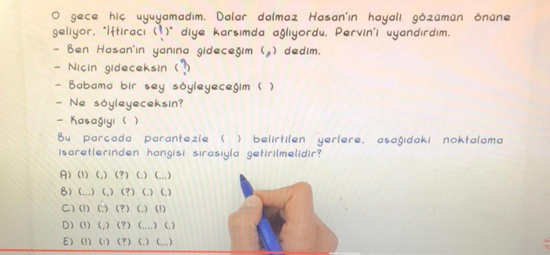 O gece hiç uyuyamadım. Dalar dalmaz Hasan'ın hayali gözümün önüne
geliyor, "Iftiracı (1) diye karsımda ağlıyordu. Pervin'i uyandırdım.
Ben Hasan'ın yanına gideceğim (₂) dedim.
Niçin gideceksin (3)
Babama bir şey söyleyeceğim ( )
- Ne söyleyeceksin?
Kasağıy